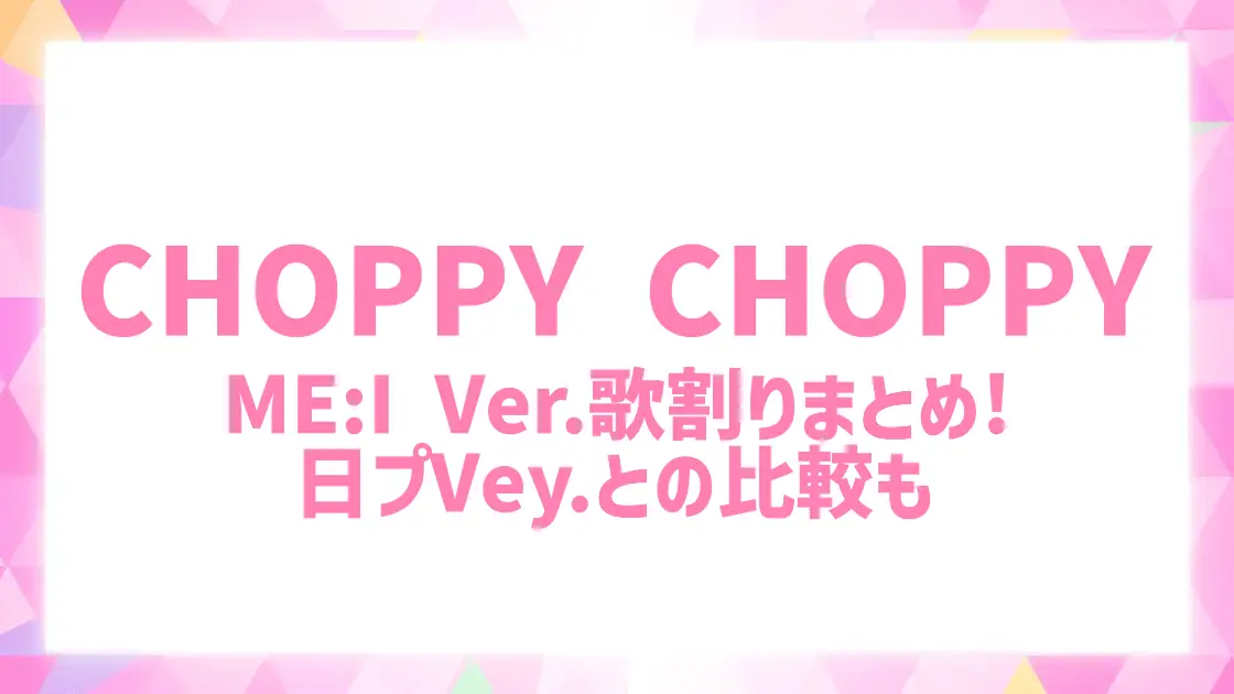 CHOPPY CHOPPYのME:I歌割りパート割画像